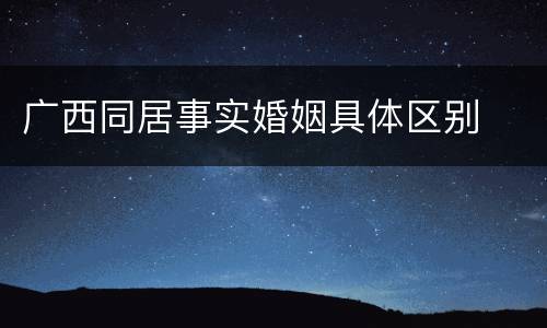 广西同居事实婚姻具体区别