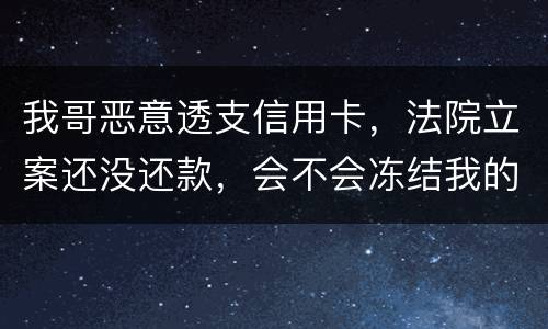 我哥恶意透支信用卡，法院立案还没还款，会不会冻结我的银行帐户