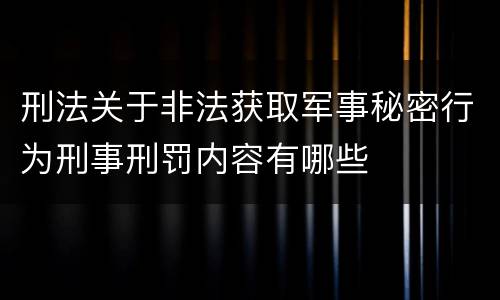 刑法关于非法获取军事秘密行为刑事刑罚内容有哪些