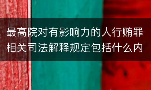 最高院对有影响力的人行贿罪相关司法解释规定包括什么内容