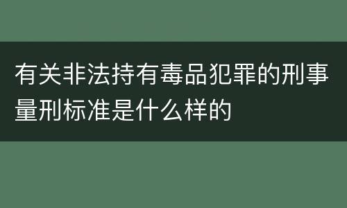 有关非法持有毒品犯罪的刑事量刑标准是什么样的