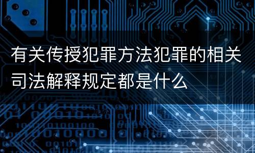 有关传授犯罪方法犯罪的相关司法解释规定都是什么