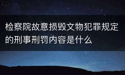 检察院故意损毁文物犯罪规定的刑事刑罚内容是什么