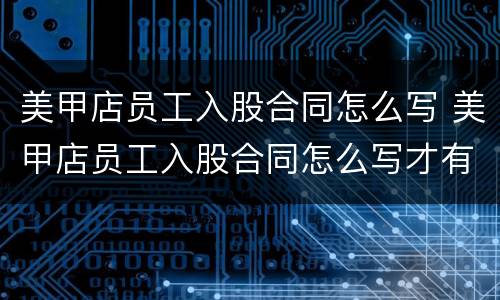 美甲店员工入股合同怎么写 美甲店员工入股合同怎么写才有效