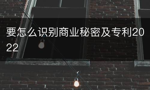 要怎么识别商业秘密及专利2022