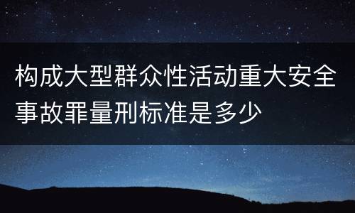 构成大型群众性活动重大安全事故罪量刑标准是多少