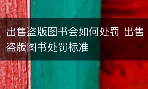 出售盗版图书会如何处罚 出售盗版图书处罚标准