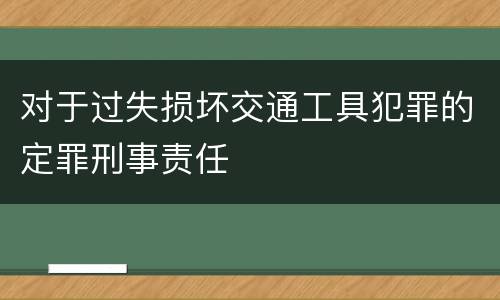 对于过失损坏交通工具犯罪的定罪刑事责任