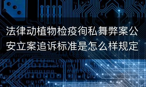 法律动植物检疫徇私舞弊案公安立案追诉标准是怎么样规定