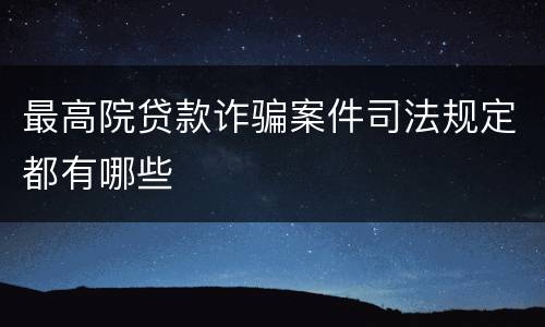 最高院贷款诈骗案件司法规定都有哪些