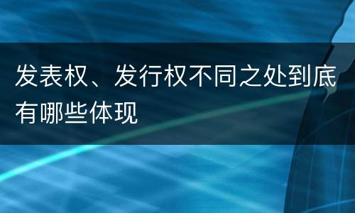 发表权、发行权不同之处到底有哪些体现