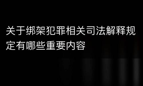 关于绑架犯罪相关司法解释规定有哪些重要内容
