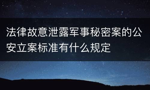 法律故意泄露军事秘密案的公安立案标准有什么规定