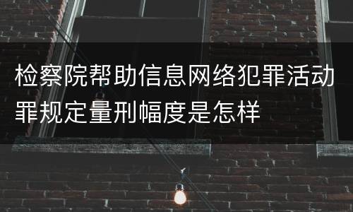 检察院帮助信息网络犯罪活动罪规定量刑幅度是怎样