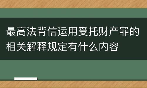 最高法背信运用受托财产罪的相关解释规定有什么内容