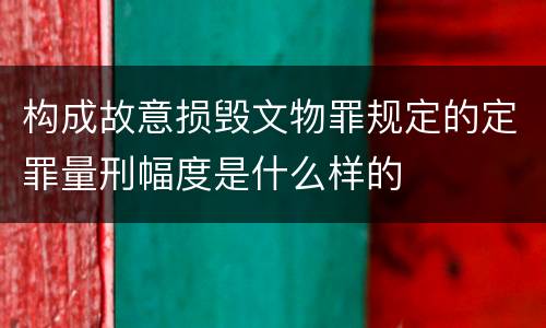 构成故意损毁文物罪规定的定罪量刑幅度是什么样的