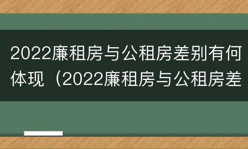 2022廉租房与公租房差别有何体现（2022廉租房与公租房差别有何体现啊）