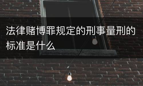 法律赌博罪规定的刑事量刑的标准是什么
