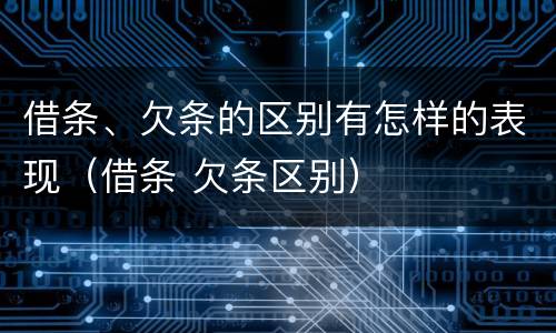 借条、欠条的区别有怎样的表现（借条 欠条区别）