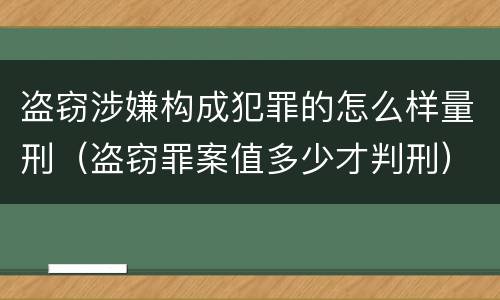 盗窃涉嫌构成犯罪的怎么样量刑（盗窃罪案值多少才判刑）