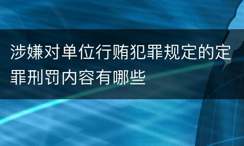 涉嫌对单位行贿犯罪规定的定罪刑罚内容有哪些