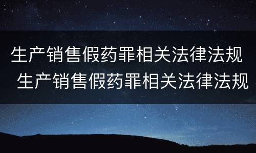 生产销售假药罪相关法律法规 生产销售假药罪相关法律法规解读