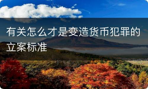 有关怎么才是变造货币犯罪的立案标准