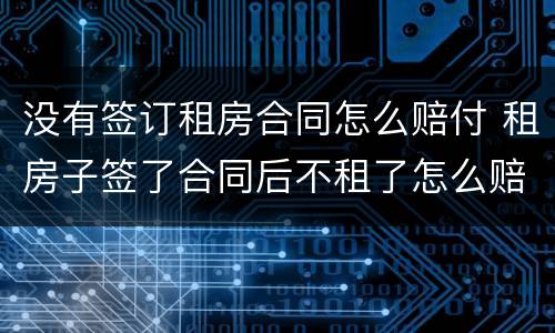 没有签订租房合同怎么赔付 租房子签了合同后不租了怎么赔偿