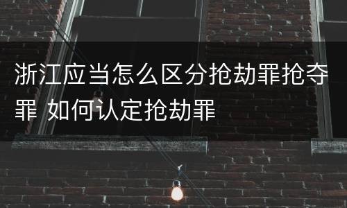 浙江应当怎么区分抢劫罪抢夺罪 如何认定抢劫罪