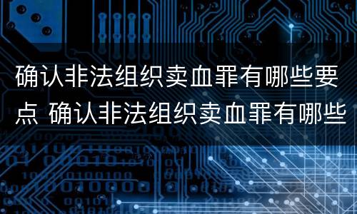 确认非法组织卖血罪有哪些要点 确认非法组织卖血罪有哪些要点和目的