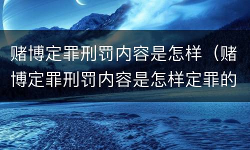 赌博定罪刑罚内容是怎样（赌博定罪刑罚内容是怎样定罪的）