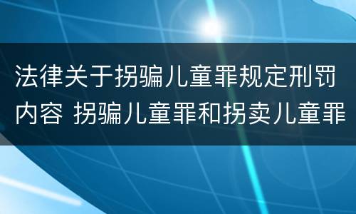 法律关于拐骗儿童罪规定刑罚内容 拐骗儿童罪和拐卖儿童罪数罪并罚