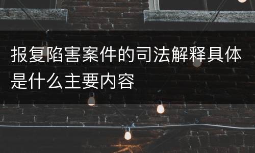报复陷害案件的司法解释具体是什么主要内容