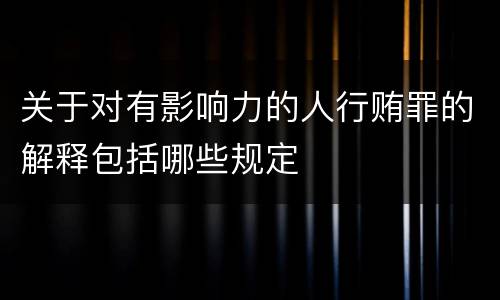 关于对有影响力的人行贿罪的解释包括哪些规定