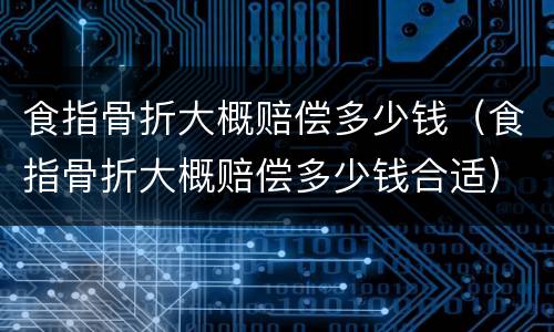 食指骨折大概赔偿多少钱（食指骨折大概赔偿多少钱合适）
