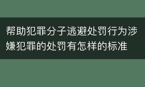 帮助犯罪分子逃避处罚行为涉嫌犯罪的处罚有怎样的标准