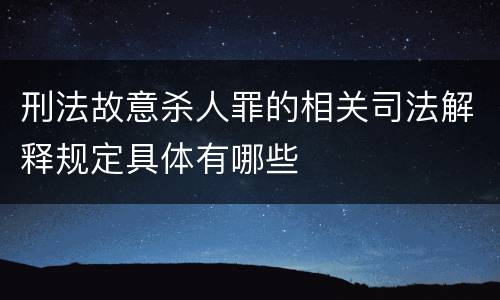 刑法故意杀人罪的相关司法解释规定具体有哪些