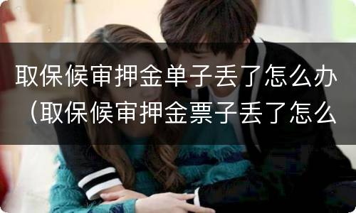 取保候审押金单子丢了怎么办（取保候审押金票子丢了怎么办）