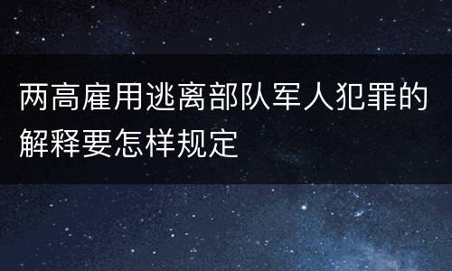 两高雇用逃离部队军人犯罪的解释要怎样规定