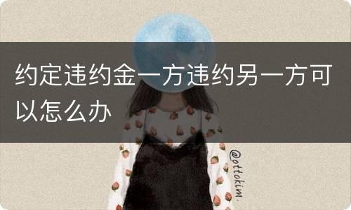 约定违约金一方违约另一方可以怎么办
