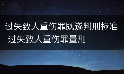 过失致人重伤罪既遂判刑标准 过失致人重伤罪量刑