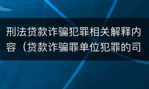 刑法贷款诈骗犯罪相关解释内容（贷款诈骗罪单位犯罪的司法解释）