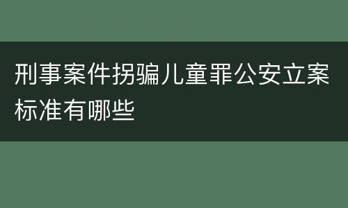刑事案件拐骗儿童罪公安立案标准有哪些