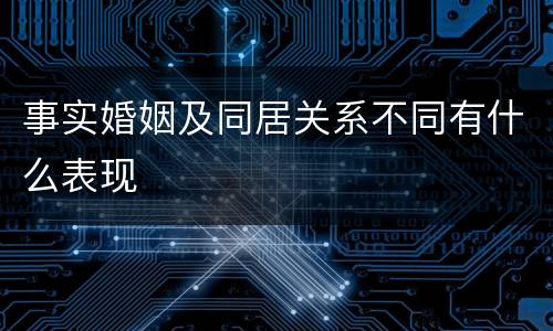 事实婚姻及同居关系不同有什么表现