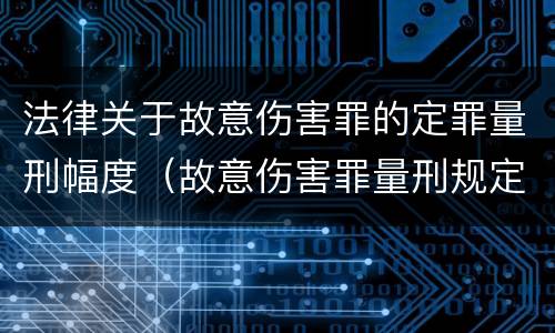 法律关于故意伤害罪的定罪量刑幅度（故意伤害罪量刑规定）
