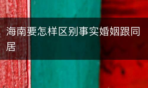 海南要怎样区别事实婚姻跟同居