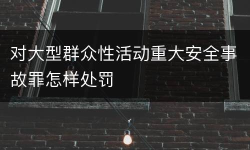 对大型群众性活动重大安全事故罪怎样处罚