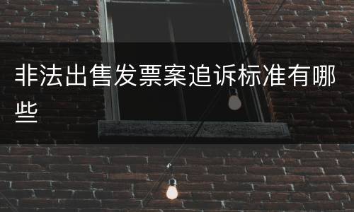 非法出售发票案追诉标准有哪些