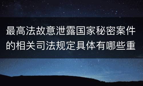最高法故意泄露国家秘密案件的相关司法规定具体有哪些重要内容