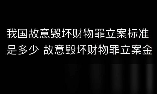 我国故意毁坏财物罪立案标准是多少 故意毁坏财物罪立案金额标准